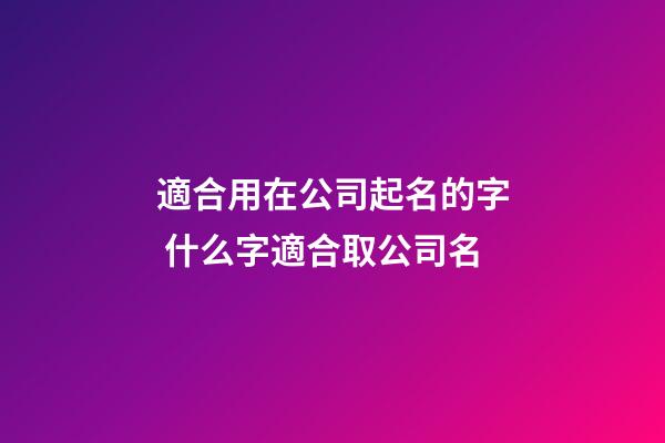 適合用在公司起名的字 什么字適合取公司名-第1張-公司起名-玄機派